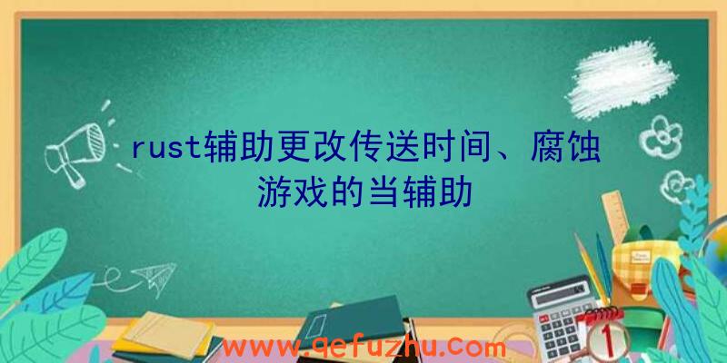 rust辅助更改传送时间、腐蚀游戏的当辅助