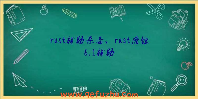 rust辅助杀毒、rust腐蚀6.1辅助