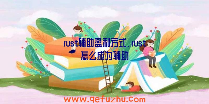 rust辅助盈利方式、rust怎么成为辅助