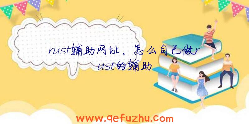 rust辅助网址、怎么自己做rust的辅助