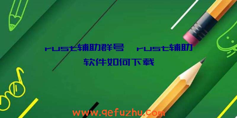 rust辅助群号、rust辅助软件如何下载