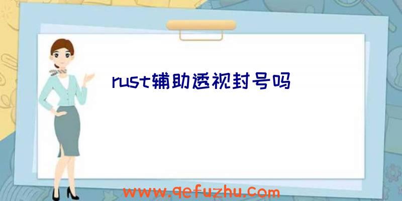 rust辅助透视封号吗