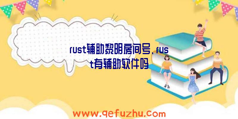 rust辅助黎明房间号、rust有辅助软件吗