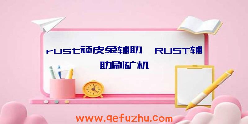 rust顽皮兔辅助、RUST辅助刷矿机