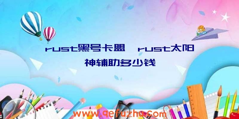 rust黑号卡盟、rust太阳神辅助多少钱