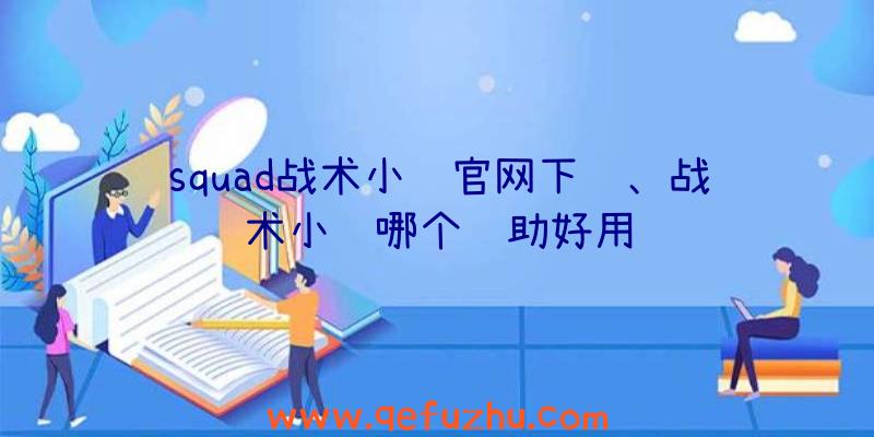 squad战术小队官网下载、战术小队哪个辅助好用