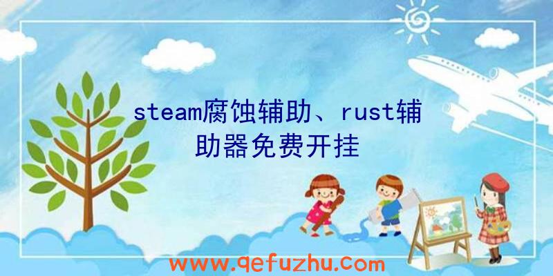 steam腐蚀辅助、rust辅助器免费开挂