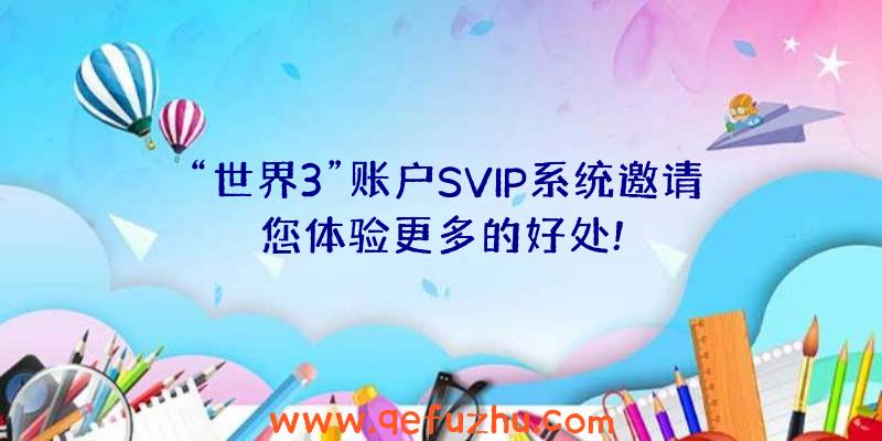 “世界3”账户SVIP系统邀请您体验更多的好处!