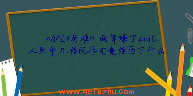 《APEX英雄》两年赚了64亿人民币，几经沉浮究竟经历了什么？