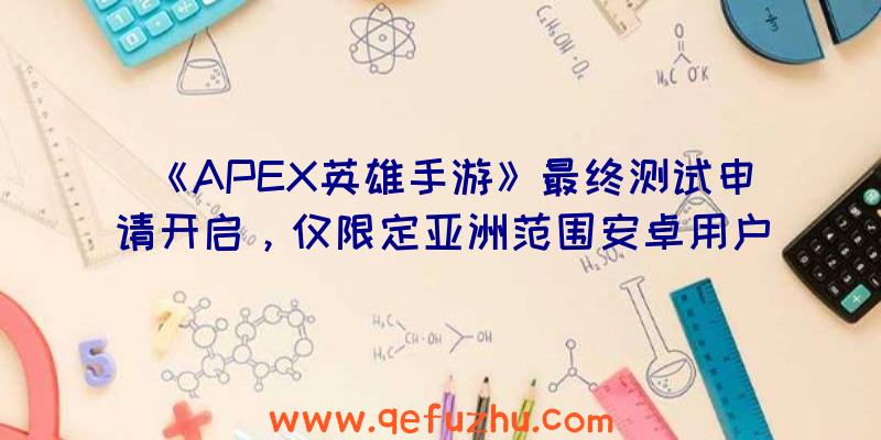 《APEX英雄手游》最终测试申请开启，仅限定亚洲范围安卓用户（apex英雄手游下次测试）