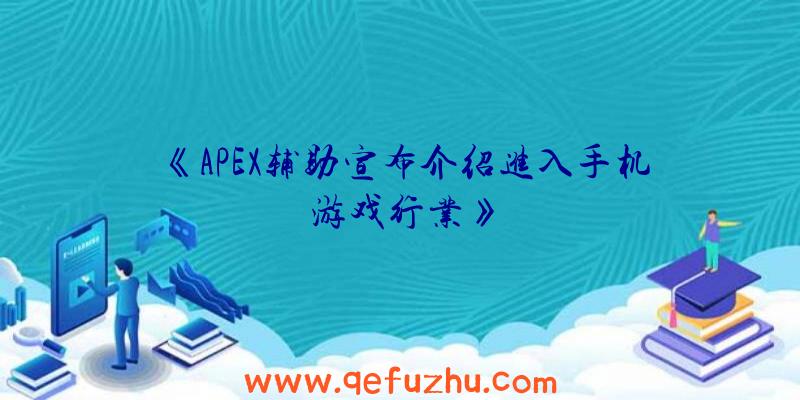 《APEX辅助宣布介绍进入手机游戏行业》