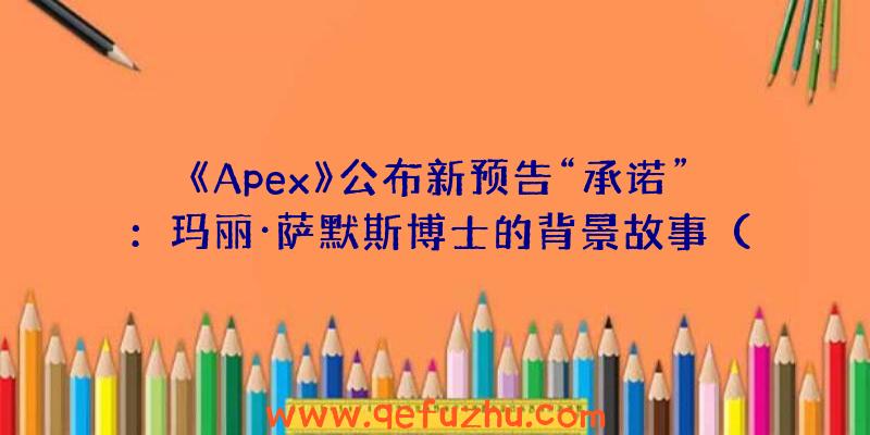 《Apex》公布新预告“承诺”：玛丽·萨默斯博士的背景故事（Apex故事背景）