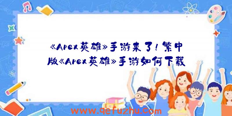 《Apex英雄》手游来了！繁中版《Apex英雄》手游如何下载安装？（Apex英雄手游怎么下载）