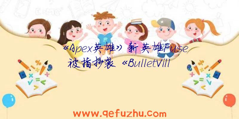 《Apex英雄》新英雄Fuse被指抄袭《BulletVille》中的角色“Hunter”