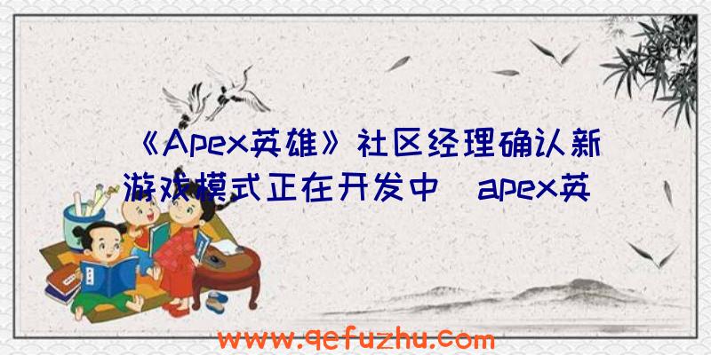 《Apex英雄》社区经理确认新游戏模式正在开发中（apex英雄社区服）