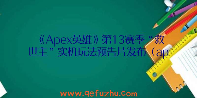 《Apex英雄》第13赛季“救世主”实机玩法预告片发布（apex英雄第十赛季彩蛋）