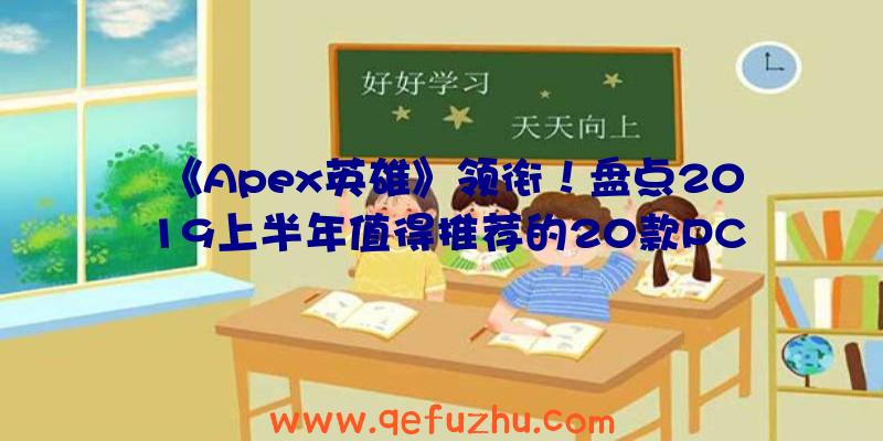 《Apex英雄》领衔！盘点2019上半年值得推荐的20款PC大作（apex英雄2018）