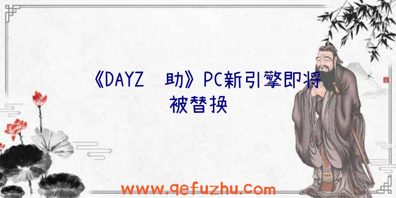 《DAYZ辅助》PC新引擎即将被替换