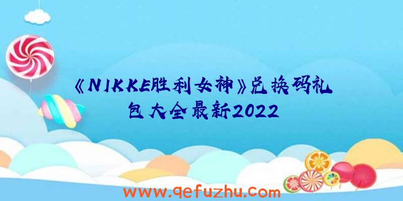 《NIKKE胜利女神》兑换码礼包大全最新2022