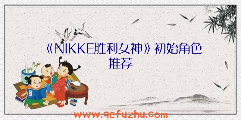 《NIKKE胜利女神》初始角色推荐