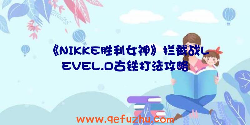 《NIKKE胜利女神》拦截战LEVEL.D古铁打法攻略