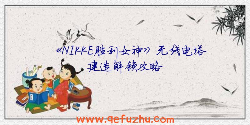 《NIKKE胜利女神》无线电塔建造解锁攻略