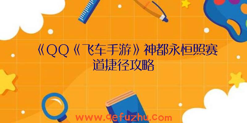 《QQ《飞车手游》神都永恒照赛道捷径攻略