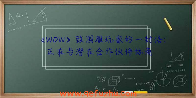 《WOW》致国服玩家的一封信:正在与潜在合作伙伴协商