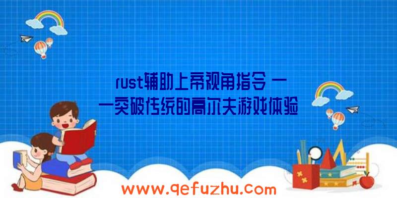 《rust辅助上帝视角指令》——突破传统的高尔夫游戏体验