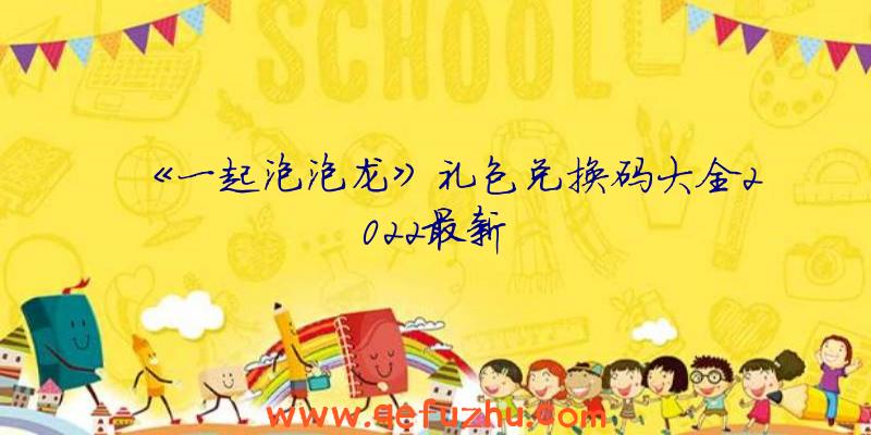 《一起泡泡龙》礼包兑换码大全2022最新