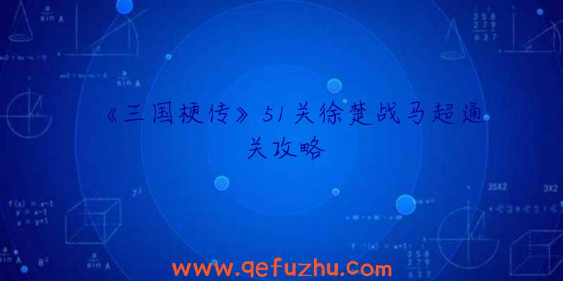 《三国梗传》51关徐楚战马超通关攻略