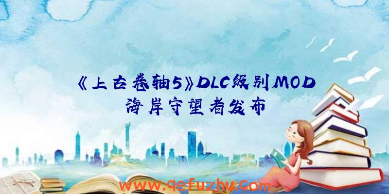 《上古卷轴5》DLC级别MOD海岸守望者发布