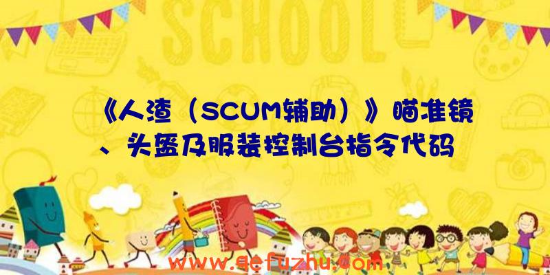 《人渣（SCUM辅助）》瞄准镜、头盔及服装控制台指令代码