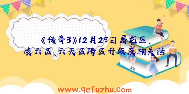 《传奇3》12月29日屠龙区、凌云区、云天区跨区升级及相关活动公告