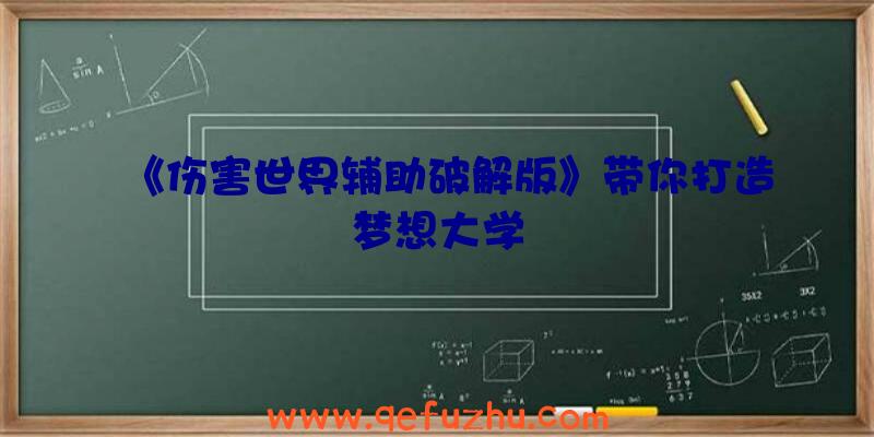 《伤害世界辅助破解版》带你打造梦想大学