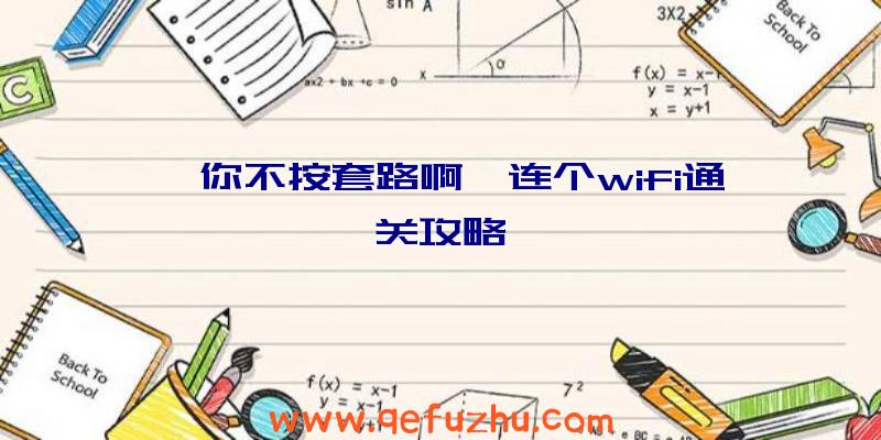 《你不按套路啊》连个wifi通关攻略