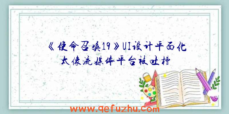 《使命召唤19》UI设计平面化太像流媒体平台被吐槽