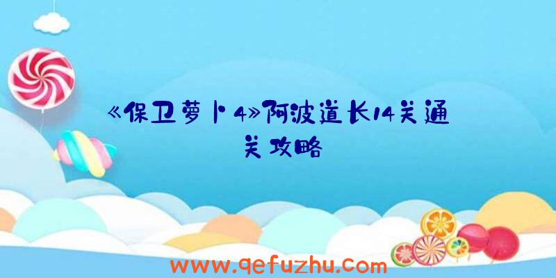 《保卫萝卜4》阿波道长14关通关攻略