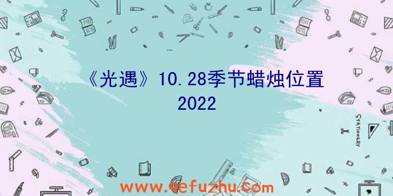 《光遇》10.28季节蜡烛位置2022