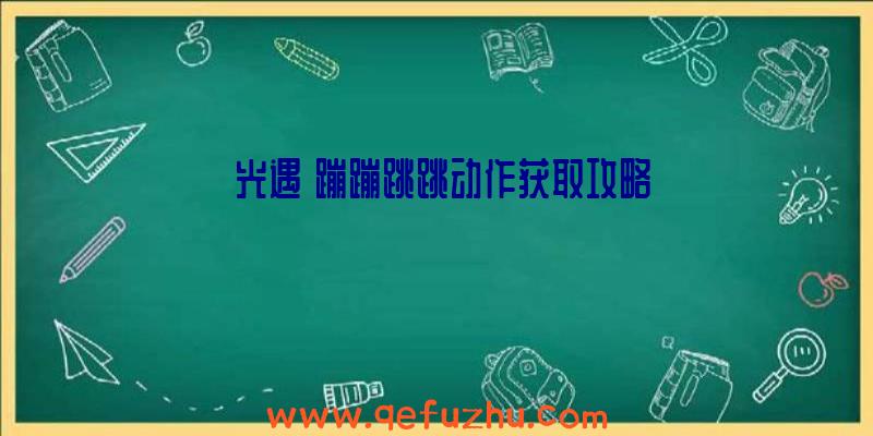 《光遇》蹦蹦跳跳动作获取攻略