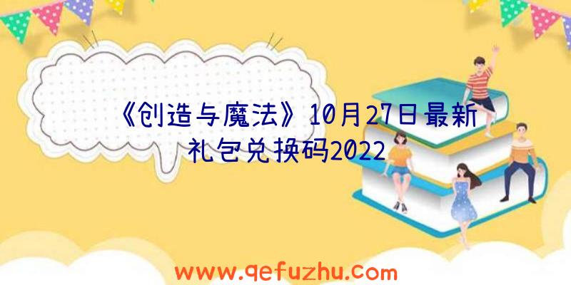 《创造与魔法》10月27日最新礼包兑换码2022