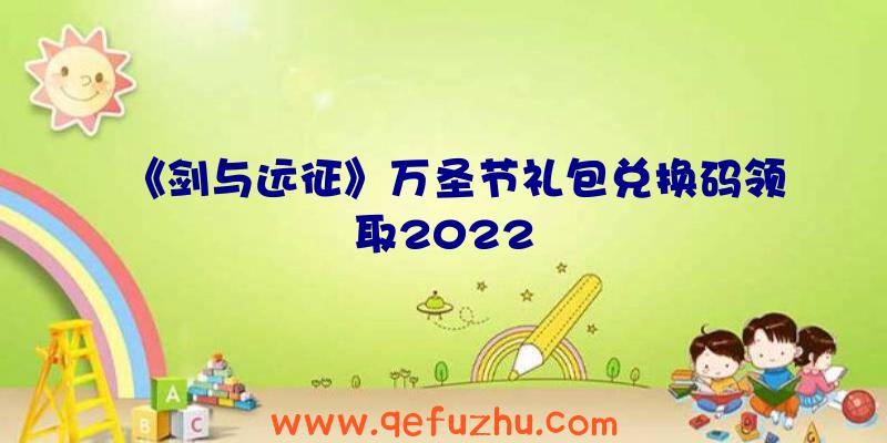 《剑与远征》万圣节礼包兑换码领取2022