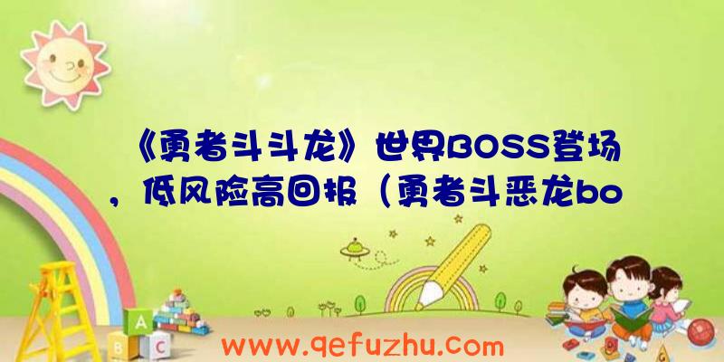 《勇者斗斗龙》世界BOSS登场，低风险高回报（勇者斗恶龙boss实力）