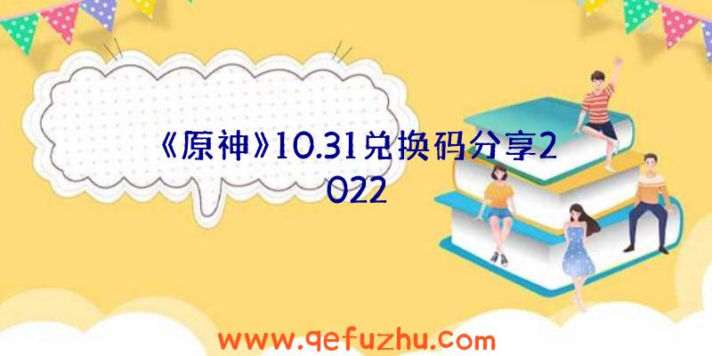 《原神》10.31兑换码分享2022