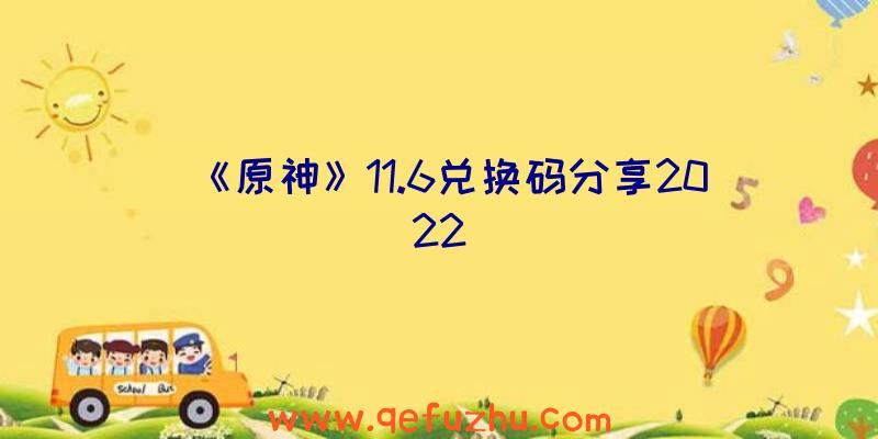 《原神》11.6兑换码分享2022