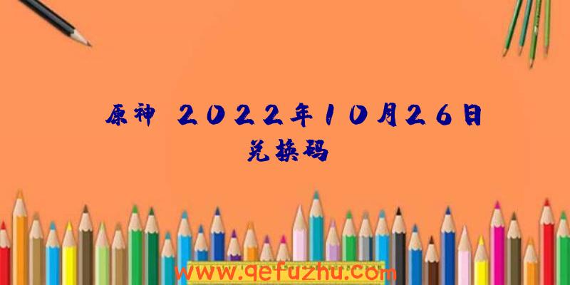 《原神》2022年10月26日兑换码