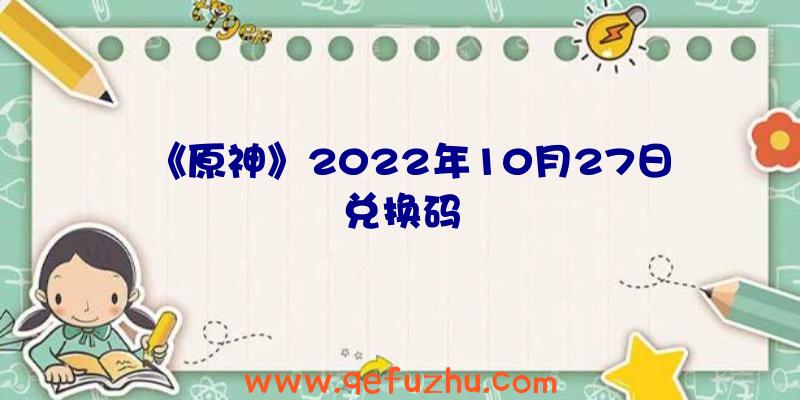 《原神》2022年10月27日兑换码