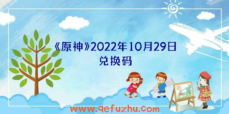 《原神》2022年10月29日兑换码