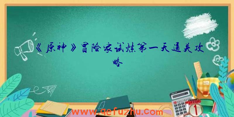 《原神》冒险家试炼第一天通关攻略