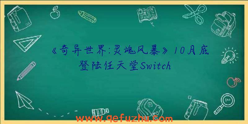 《奇异世界:灵魂风暴》10月底登陆任天堂Switch